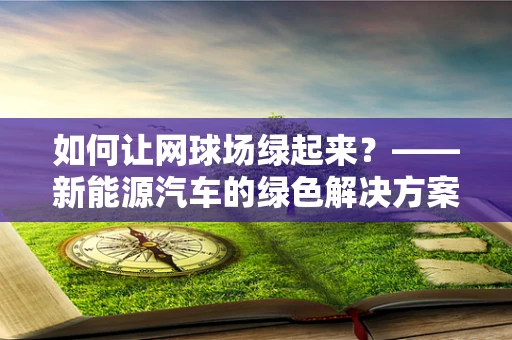 如何让网球场绿起来？——新能源汽车的绿色解决方案
