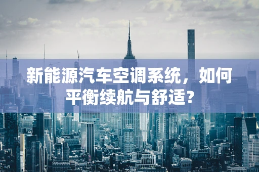 新能源汽车空调系统，如何平衡续航与舒适？