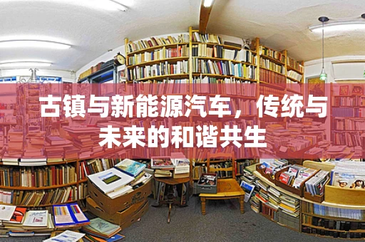 古镇与新能源汽车，传统与未来的和谐共生