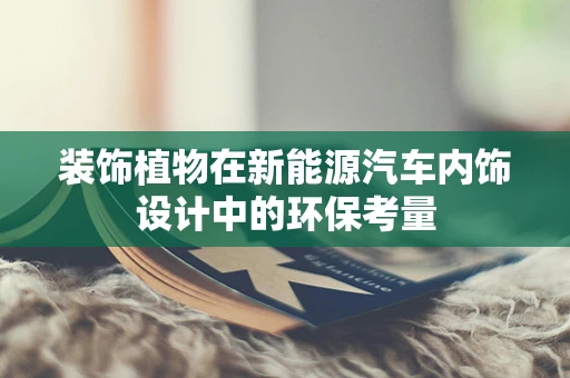 装饰植物在新能源汽车内饰设计中的环保考量