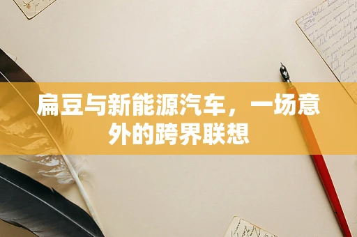 扁豆与新能源汽车，一场意外的跨界联想