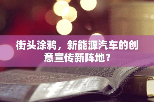 街头涂鸦，新能源汽车的创意宣传新阵地？