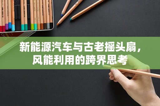 新能源汽车与古老摇头扇，风能利用的跨界思考