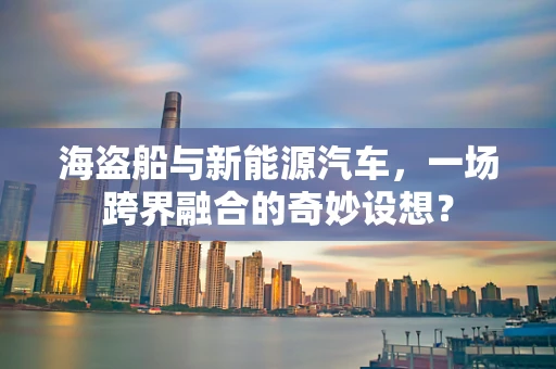 海盗船与新能源汽车，一场跨界融合的奇妙设想？