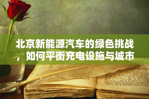 北京新能源汽车的绿色挑战，如何平衡充电设施与城市规划？