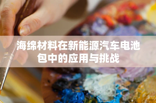 海绵材料在新能源汽车电池包中的应用与挑战