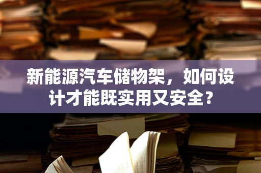 新能源汽车储物架，如何设计才能既实用又安全？