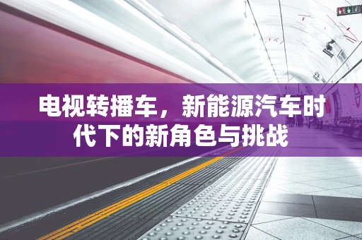 电视转播车，新能源汽车时代下的新角色与挑战