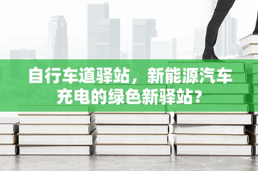 自行车道驿站，新能源汽车充电的绿色新驿站？