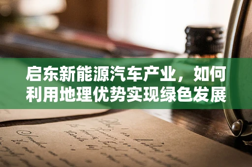 启东新能源汽车产业，如何利用地理优势实现绿色发展新突破？
