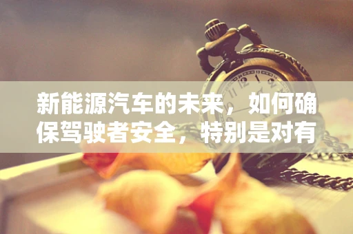 新能源汽车的未来，如何确保驾驶者安全，特别是对有凝血功能障碍的乘客？