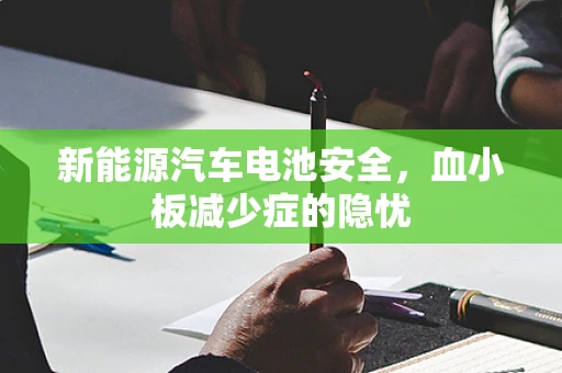 新能源汽车电池安全，血小板减少症的隐忧