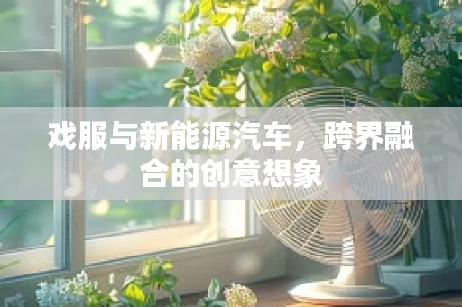 戏服与新能源汽车，跨界融合的创意想象