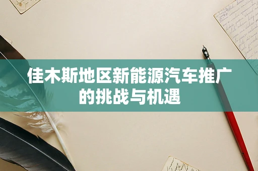 佳木斯地区新能源汽车推广的挑战与机遇