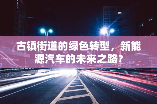 古镇街道的绿色转型，新能源汽车的未来之路？