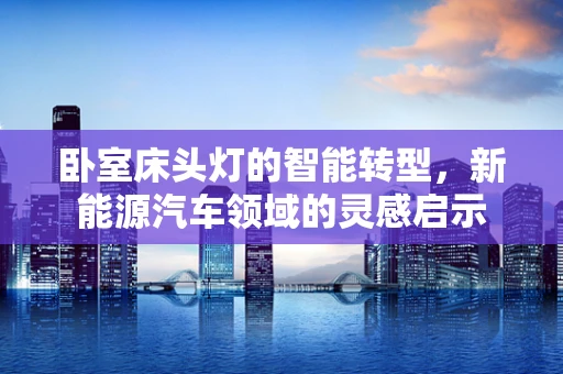 卧室床头灯的智能转型，新能源汽车领域的灵感启示