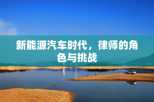 新能源汽车时代，律师的角色与挑战