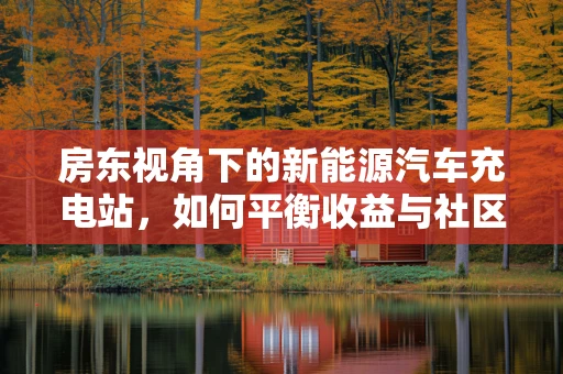 房东视角下的新能源汽车充电站，如何平衡收益与社区和谐？