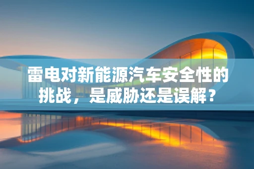 雷电对新能源汽车安全性的挑战，是威胁还是误解？