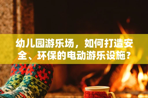 幼儿园游乐场，如何打造安全、环保的电动游乐设施？