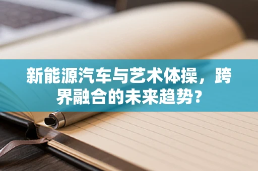 新能源汽车与艺术体操，跨界融合的未来趋势？