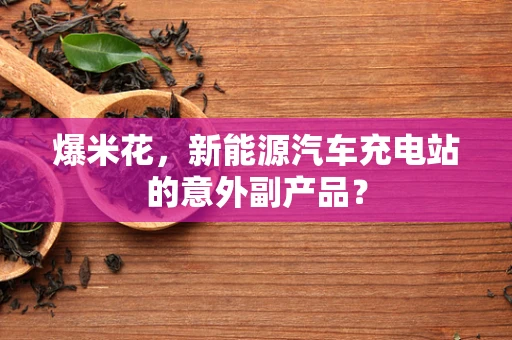 爆米花，新能源汽车充电站的意外副产品？