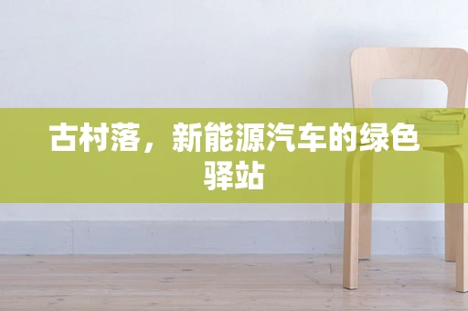 古村落，新能源汽车的绿色驿站