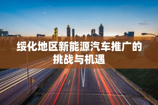 绥化地区新能源汽车推广的挑战与机遇