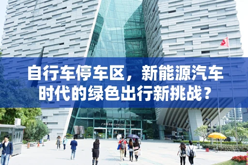 自行车停车区，新能源汽车时代的绿色出行新挑战？
