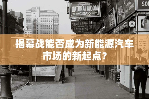 揭幕战能否成为新能源汽车市场的新起点？