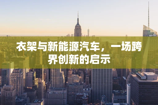 衣架与新能源汽车，一场跨界创新的启示