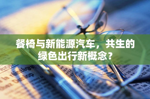 餐椅与新能源汽车，共生的绿色出行新概念？
