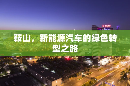 鞍山，新能源汽车的绿色转型之路