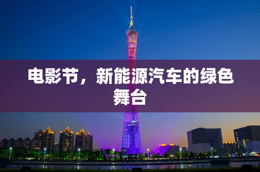 电影节，新能源汽车的绿色舞台