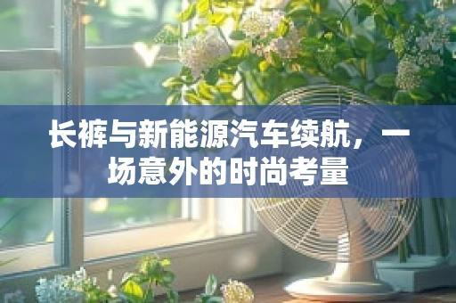 长裤与新能源汽车续航，一场意外的时尚考量