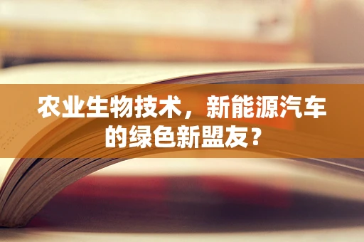 农业生物技术，新能源汽车的绿色新盟友？
