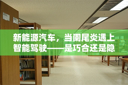 新能源汽车，当阑尾炎遇上智能驾驶——是巧合还是隐忧？