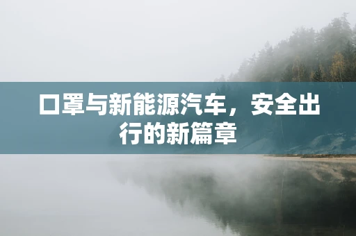 口罩与新能源汽车，安全出行的新篇章