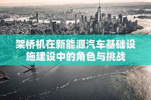 架桥机在新能源汽车基础设施建设中的角色与挑战