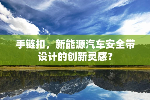 手链扣，新能源汽车安全带设计的创新灵感？