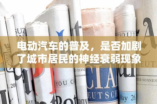 电动汽车的普及，是否加剧了城市居民的神经衰弱现象？