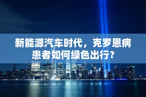 新能源汽车时代，克罗恩病患者如何绿色出行？
