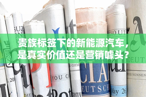 贵族标签下的新能源汽车，是真实价值还是营销噱头？