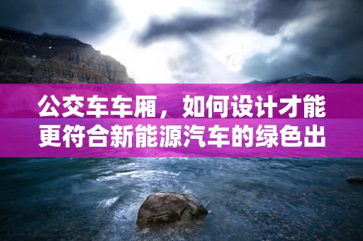 公交车车厢，如何设计才能更符合新能源汽车的绿色出行理念？