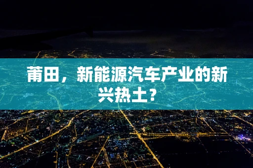 莆田，新能源汽车产业的新兴热土？