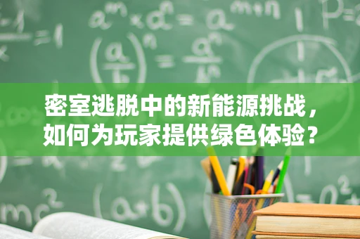 密室逃脱中的新能源挑战，如何为玩家提供绿色体验？