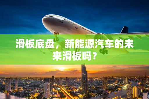滑板底盘，新能源汽车的未来滑板吗？