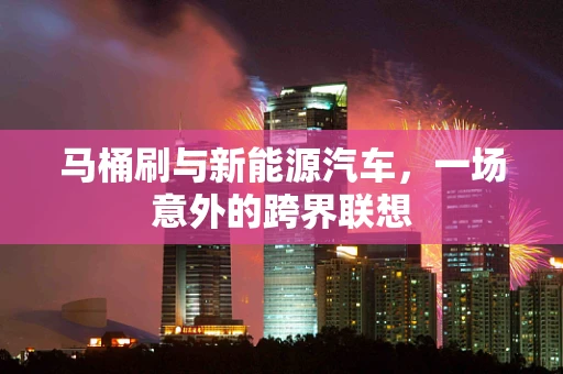 马桶刷与新能源汽车，一场意外的跨界联想