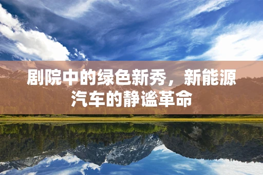 剧院中的绿色新秀，新能源汽车的静谧革命