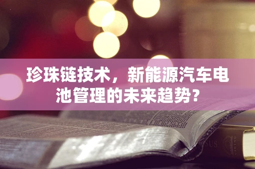 珍珠链技术，新能源汽车电池管理的未来趋势？